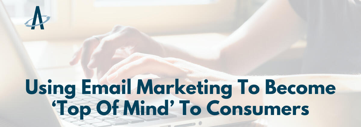 Using Email Marketing To Become ‘Top Of Mind’ To Consumers