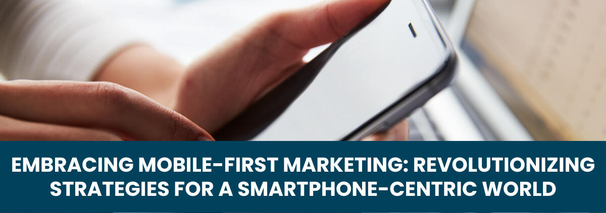 Embracing Mobile-First Marketing: Revolutionizing Strategies for a Smartphone-Centric World